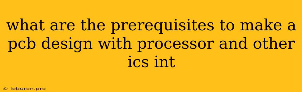 What Are The Prerequisites To Make A Pcb Design With Processor And Other Ics Int