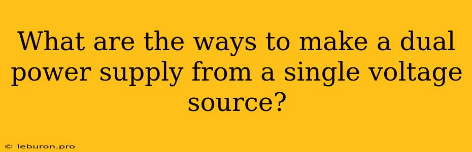 What Are The Ways To Make A Dual Power Supply From A Single Voltage Source?