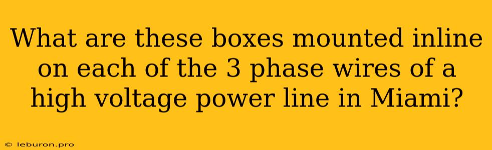 What Are These Boxes Mounted Inline On Each Of The 3 Phase Wires Of A High Voltage Power Line In Miami?