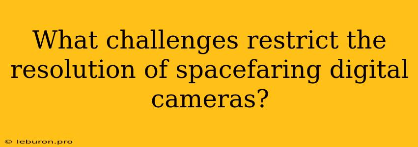 What Challenges Restrict The Resolution Of Spacefaring Digital Cameras?