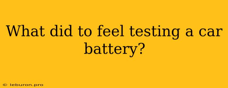 What Did To Feel Testing A Car Battery?