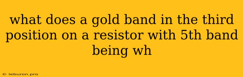 What Does A Gold Band In The Third Position On A Resistor With 5th Band Being Wh