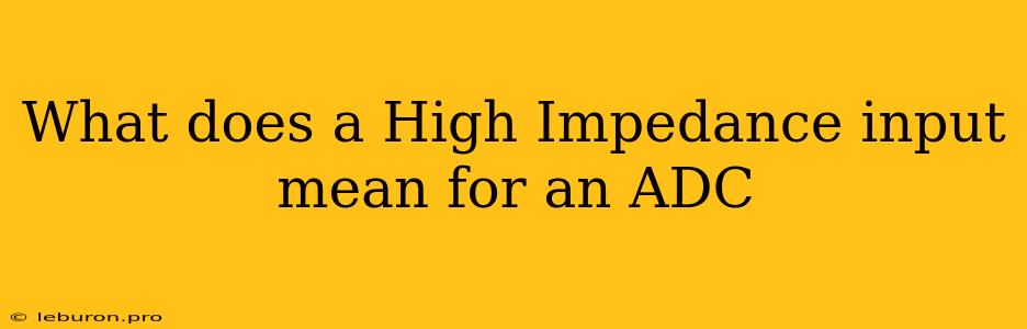 What Does A High Impedance Input Mean For An ADC