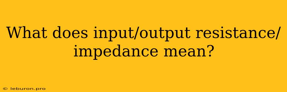 What Does Input/output Resistance/impedance Mean?