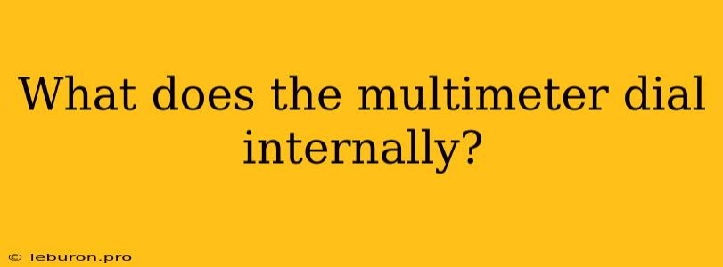 What Does The Multimeter Dial Internally?