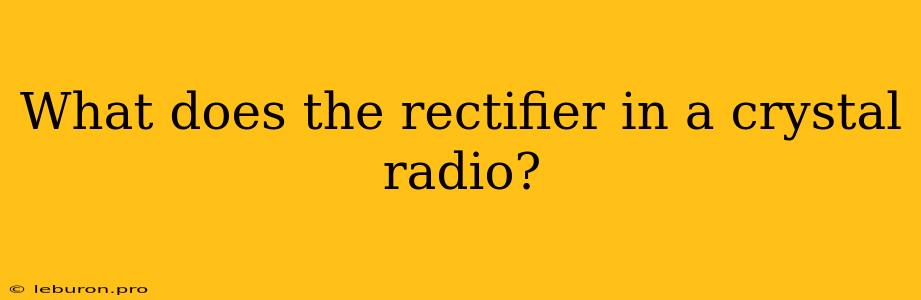 What Does The Rectifier In A Crystal Radio?