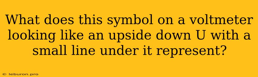 What Does This Symbol On A Voltmeter Looking Like An Upside Down U With A Small Line Under It Represent?