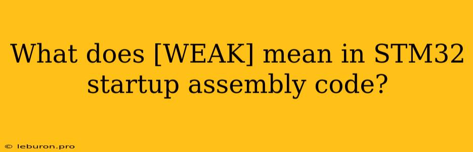 What Does [WEAK] Mean In STM32 Startup Assembly Code?