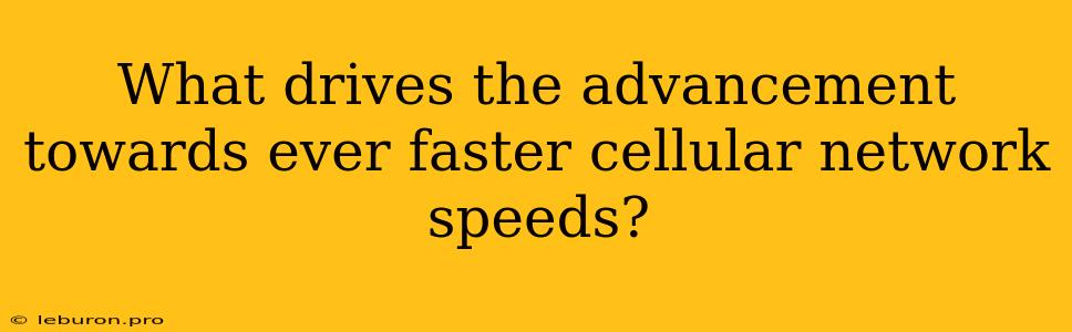 What Drives The Advancement Towards Ever Faster Cellular Network Speeds? 