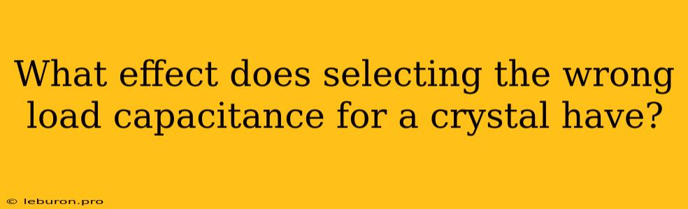 What Effect Does Selecting The Wrong Load Capacitance For A Crystal Have?