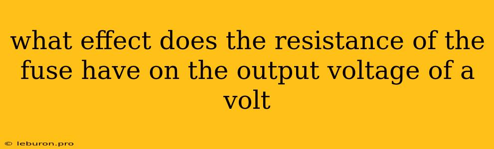 What Effect Does The Resistance Of The Fuse Have On The Output Voltage Of A Volt