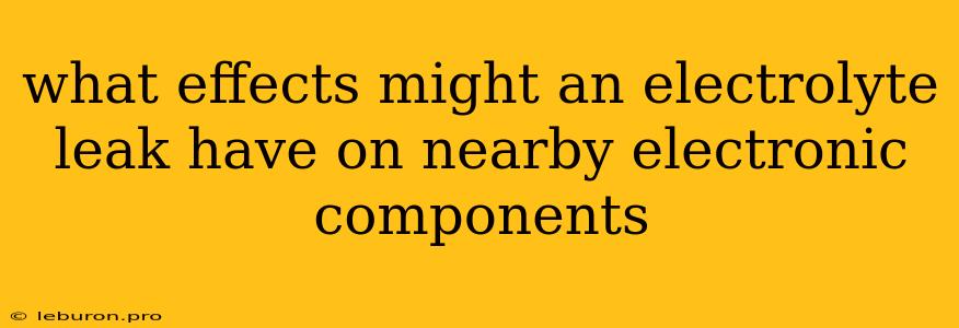 What Effects Might An Electrolyte Leak Have On Nearby Electronic Components