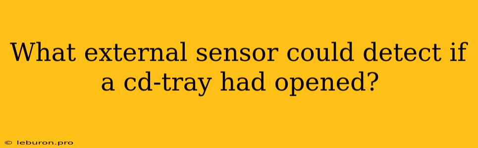 What External Sensor Could Detect If A Cd-tray Had Opened?