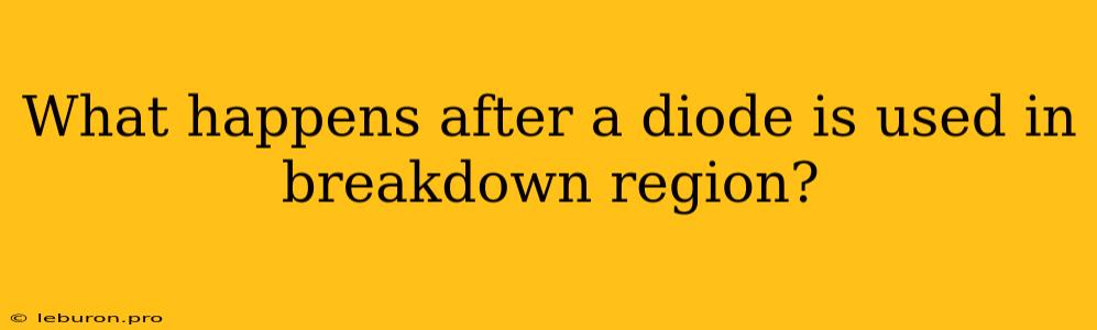 What Happens After A Diode Is Used In Breakdown Region?