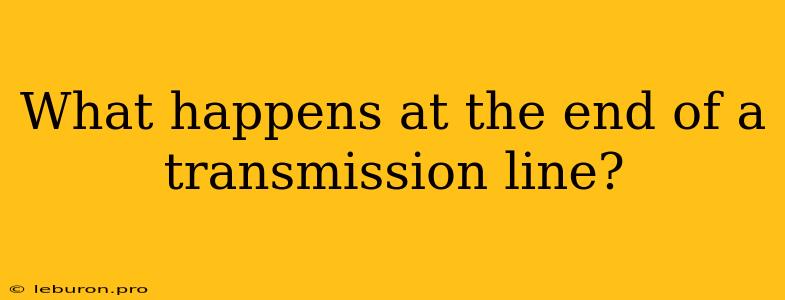 What Happens At The End Of A Transmission Line?