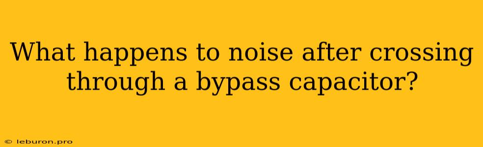 What Happens To Noise After Crossing Through A Bypass Capacitor?