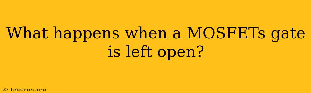 What Happens When A MOSFETs Gate Is Left Open?