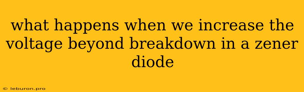 What Happens When We Increase The Voltage Beyond Breakdown In A Zener Diode