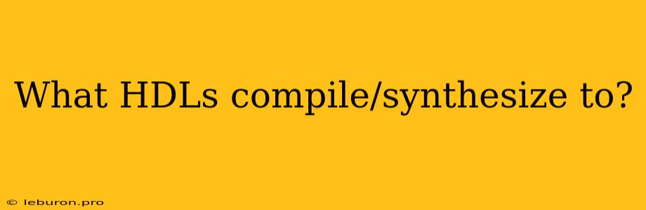 What HDLs Compile/synthesize To?