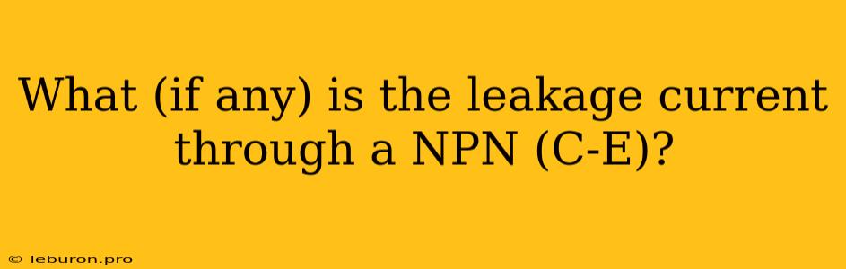 What (if Any) Is The Leakage Current Through A NPN (C-E)?