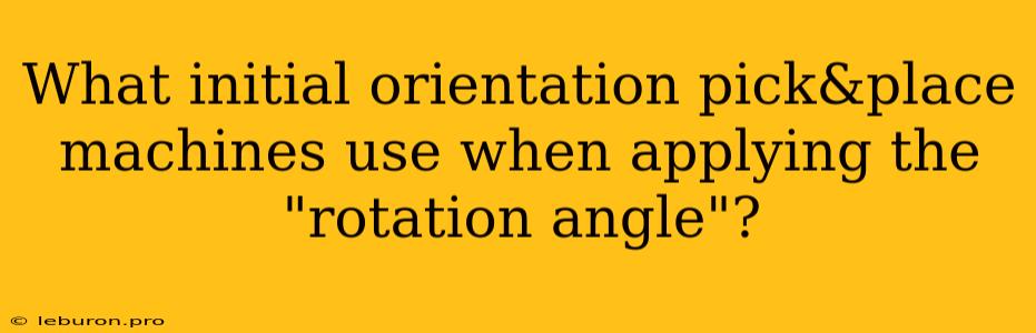 What Initial Orientation Pick&place Machines Use When Applying The 