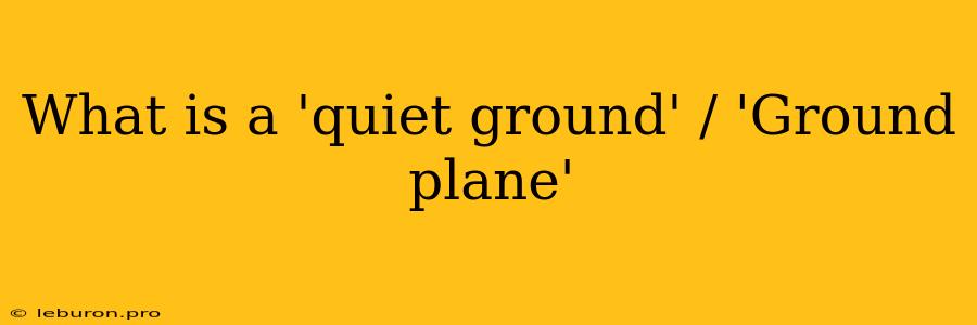 What Is A 'quiet Ground' / 'Ground Plane'