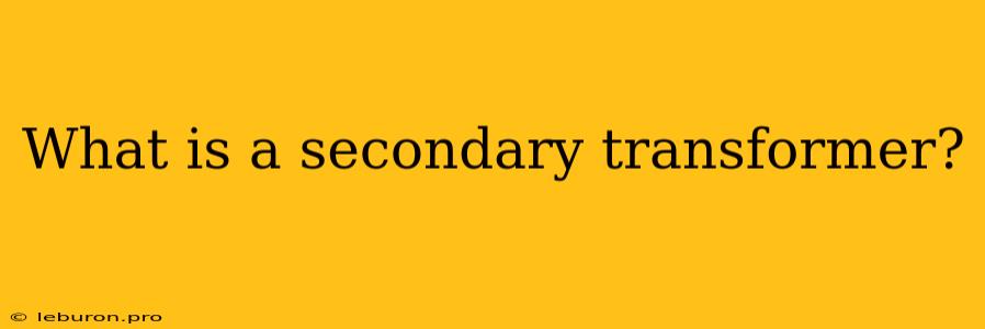 What Is A Secondary Transformer?