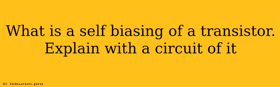 What Is A Self Biasing Of A Transistor. Explain With A Circuit Of It