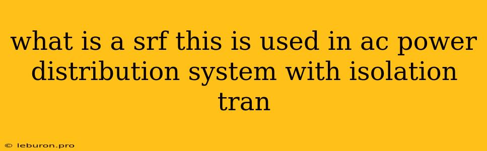 What Is A Srf This Is Used In Ac Power Distribution System With Isolation Tran