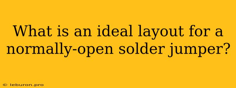 What Is An Ideal Layout For A Normally-open Solder Jumper?