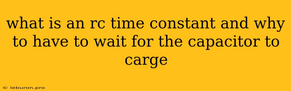 What Is An Rc Time Constant And Why To Have To Wait For The Capacitor To Carge