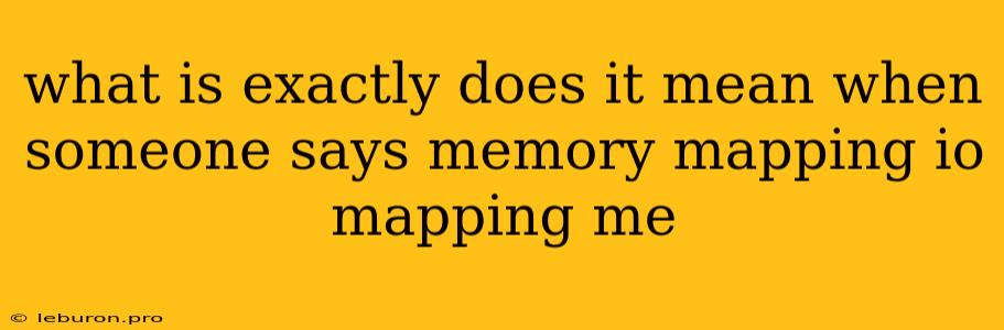 What Is Exactly Does It Mean When Someone Says Memory Mapping Io Mapping Me