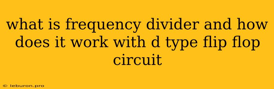 What Is Frequency Divider And How Does It Work With D Type Flip Flop Circuit