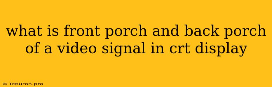 What Is Front Porch And Back Porch Of A Video Signal In Crt Display