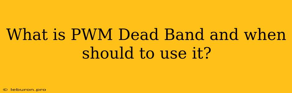 What Is PWM Dead Band And When Should To Use It?