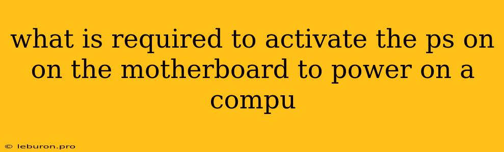 What Is Required To Activate The Ps On On The Motherboard To Power On A Compu