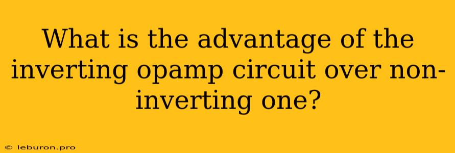 What Is The Advantage Of The Inverting Opamp Circuit Over Non-inverting One?