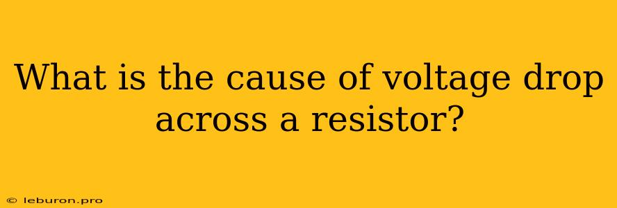 What Is The Cause Of Voltage Drop Across A Resistor?