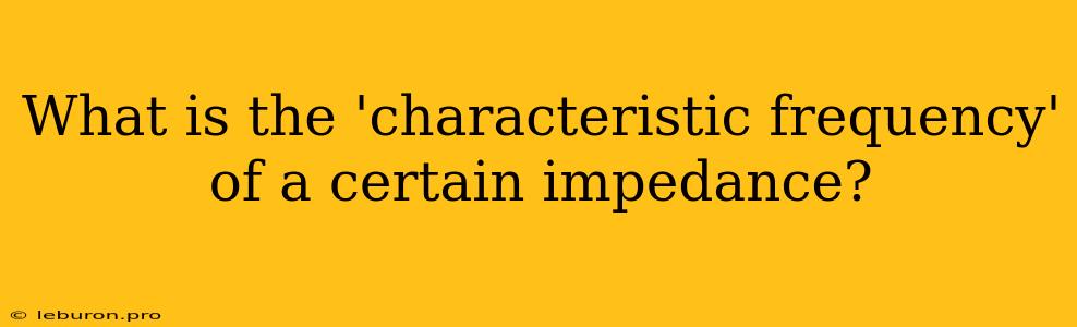 What Is The 'characteristic Frequency' Of A Certain Impedance?