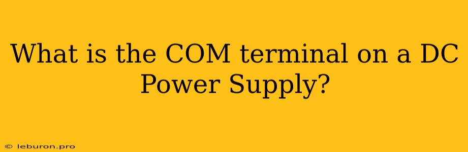 What Is The COM Terminal On A DC Power Supply?