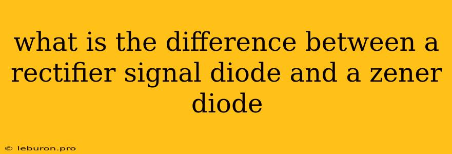 What Is The Difference Between A Rectifier Signal Diode And A Zener Diode