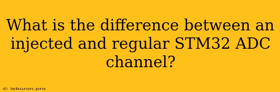 What Is The Difference Between An Injected And Regular STM32 ADC Channel?