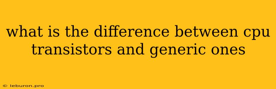 What Is The Difference Between Cpu Transistors And Generic Ones