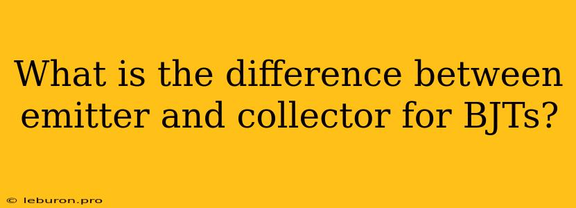 What Is The Difference Between Emitter And Collector For BJTs?