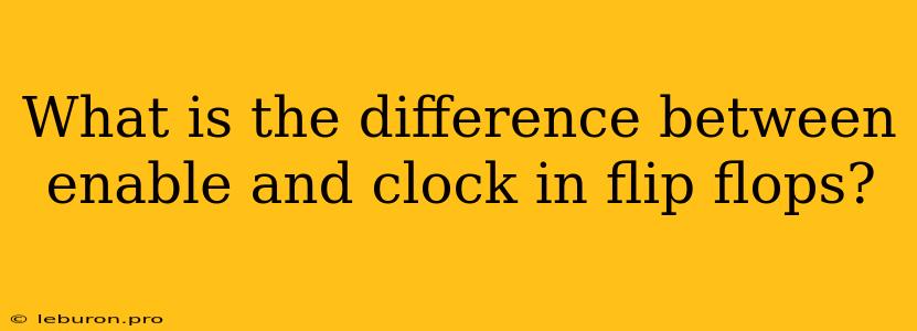 What Is The Difference Between Enable And Clock In Flip Flops?