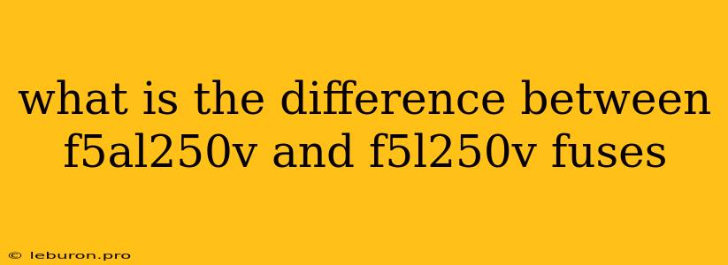 What Is The Difference Between F5al250v And F5l250v Fuses