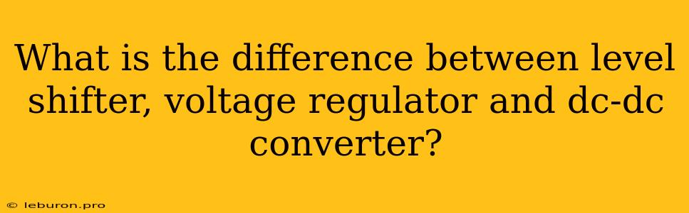 What Is The Difference Between Level Shifter, Voltage Regulator And Dc-dc Converter?