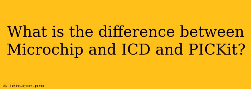 What Is The Difference Between Microchip And ICD And PICKit?