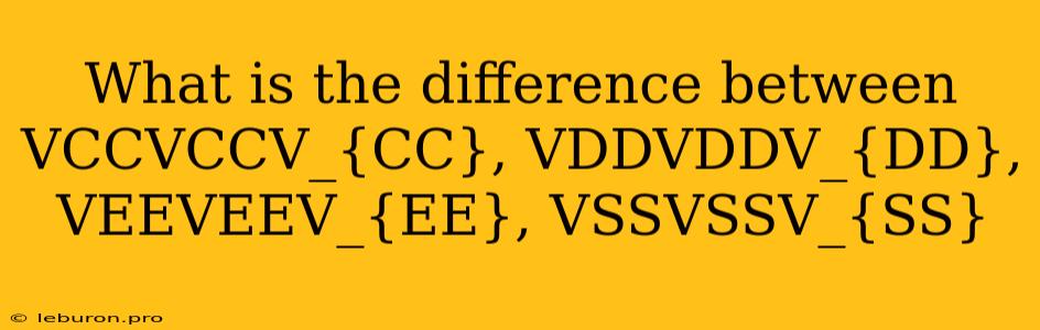 What Is The Difference Between VCCVCCV_{CC}, VDDVDDV_{DD}, VEEVEEV_{EE}, VSSVSSV_{SS}