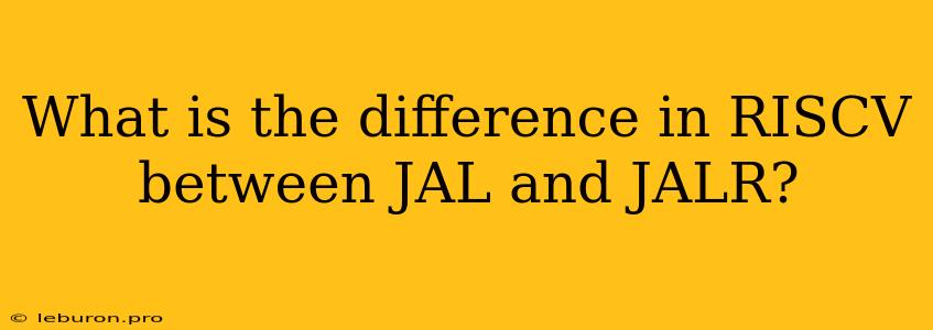 What Is The Difference In RISCV Between JAL And JALR?